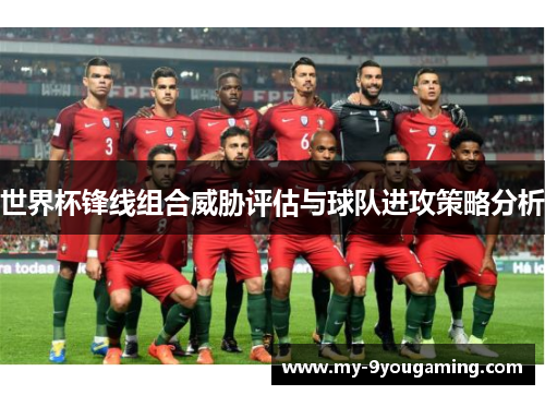 世界杯锋线组合威胁评估与球队进攻策略分析