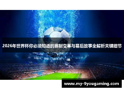 2026年世界杯你必须知道的赛制变革与幕后故事全解析关键细节