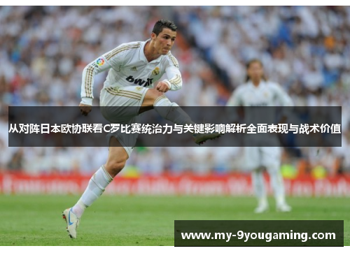 从对阵日本欧协联看C罗比赛统治力与关键影响解析全面表现与战术价值