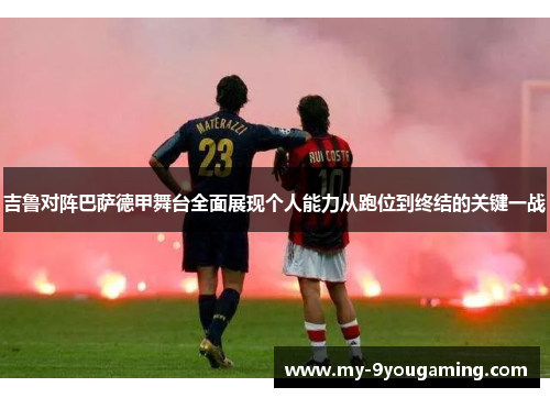 吉鲁对阵巴萨德甲舞台全面展现个人能力从跑位到终结的关键一战