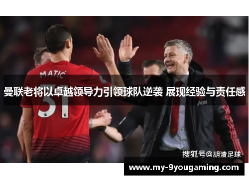 曼联老将以卓越领导力引领球队逆袭 展现经验与责任感