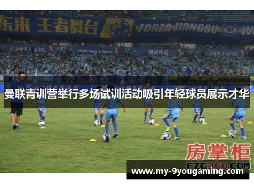 曼联青训营举行多场试训活动吸引年轻球员展示才华