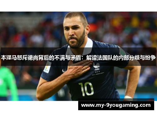 本泽马怒斥德尚背后的不满与矛盾：解读法国队的内部分歧与纷争