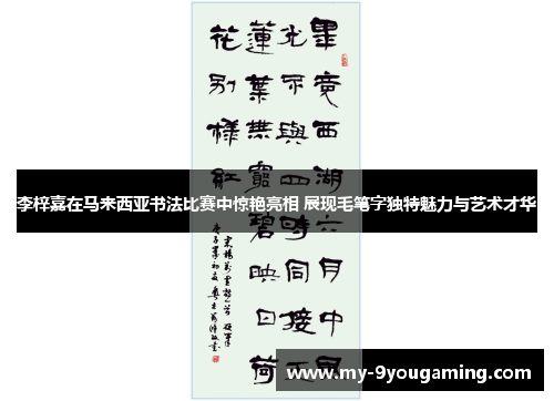 李梓嘉在马来西亚书法比赛中惊艳亮相 展现毛笔字独特魅力与艺术才华