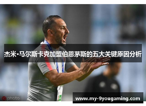 杰米·马尔斯卡克加盟伯恩茅斯的五大关键原因分析