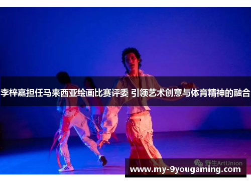 李梓嘉担任马来西亚绘画比赛评委 引领艺术创意与体育精神的融合