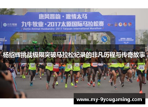 杨绍辉挑战极限突破马拉松纪录的非凡历程与传奇故事