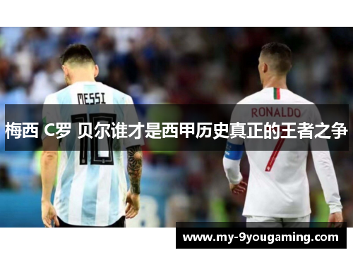 梅西 C罗 贝尔谁才是西甲历史真正的王者之争