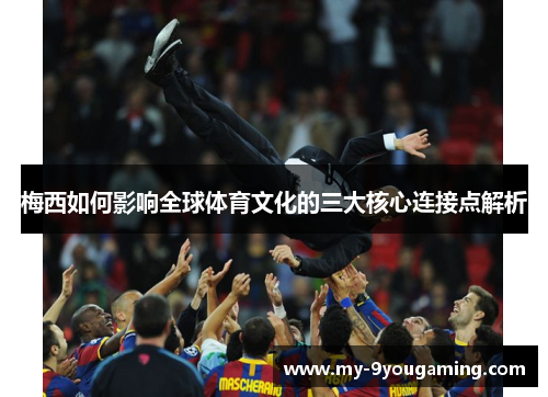 梅西如何影响全球体育文化的三大核心连接点解析 梅西如何影响全球体育文化的三大核心连接点解析