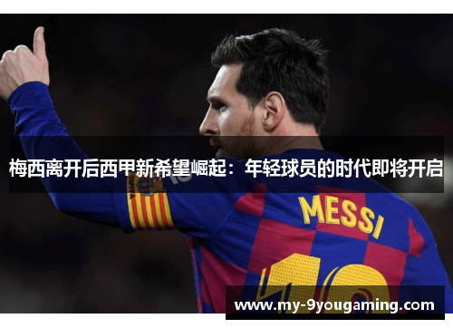 梅西离开后西甲新希望崛起:年轻球员的时代即将开启 梅西离开后西甲新希望崛起:年轻球员的时代即将开启