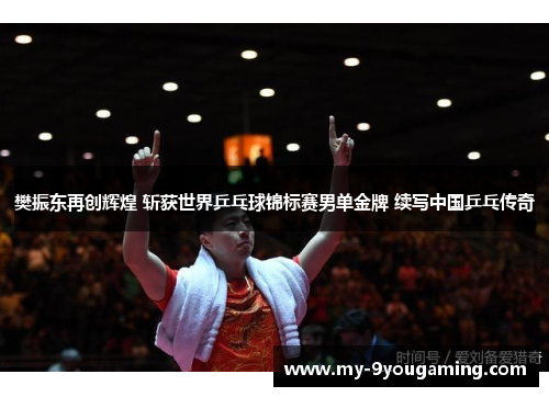 樊振东再创辉煌 斩获世界乒乓球锦标赛男单金牌 续写中国乒乓传奇