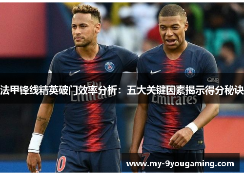 法甲锋线精英破门效率分析：五大关键因素揭示得分秘诀