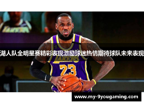 湖人队全明星赛精彩表现激励球迷热情期待球队未来表现