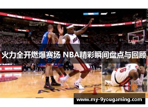 火力全开燃爆赛场 NBA精彩瞬间盘点与回顾