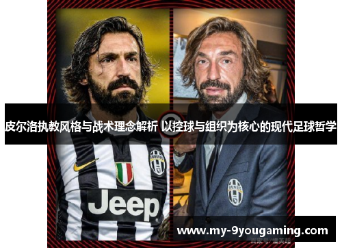 皮尔洛执教风格与战术理念解析 以控球与组织为核心的现代足球哲学