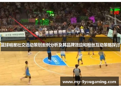 篮球明星社交活动策划案例分析及其品牌效应和粉丝互动策略探讨